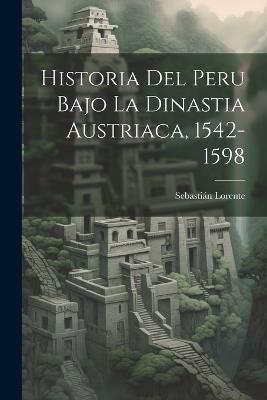 Historia Del Peru Bajo La Dinastia Austriaca, 1542-1598 - Sebastián Lorente - cover