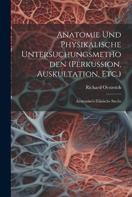 Anatomie Und Physikalische Untersuchungsmethoden (Perkussion, Auskultation, Etc.): Anatomisch-Klinische Studie - Richard Oestreich - cover