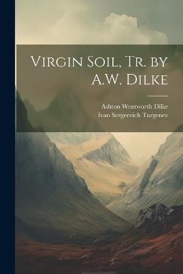 Virgin Soil, Tr. by A.W. Dilke - Ivan Sergeevich Turgenev,Ashton Wentworth Dilke - cover