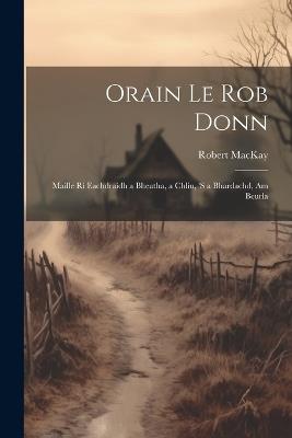 Orain Le Rob Donn: Maille Ri Eachdraidh a Bheatha, a Chliu, 's a Bhardachd, Am Beurla - Robert MacKay - cover