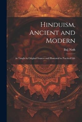 Hinduism, Ancient and Modern: As Taught in Original Sources and Illustrated in Practical Life - Baij Nath - cover