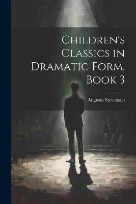 Children's Classics in Dramatic Form, Book 3 - Augusta Stevenson - cover