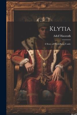 Klytia: A Story of Heidelberg Castle - Adolf Hausrath - cover