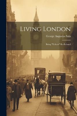 Living London: Being "Echoes" Re-Echoed - George Augustus Sala - cover