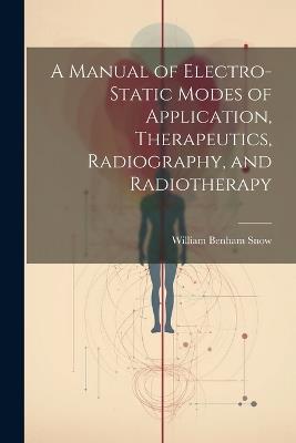 A Manual of Electro-Static Modes of Application, Therapeutics, Radiography, and Radiotherapy - William Benham Snow - cover