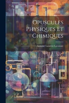 Opuscules Physiques Et Chimiques - Antoine Laurent Lavoisier - cover