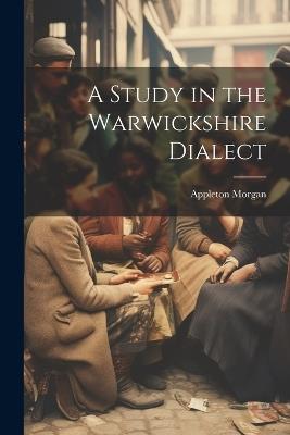 A Study in the Warwickshire Dialect - Appleton Morgan - cover