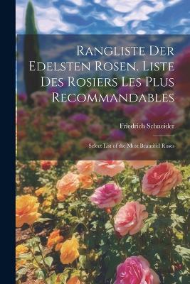 Rangliste Der Edelsten Rosen. Liste Des Rosiers Les Plus Recommandables: Select List of the Most Beautiful Roses - Friedrich Schneider - cover