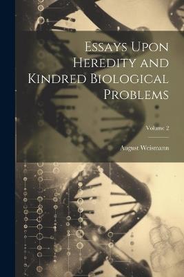 Essays Upon Heredity and Kindred Biological Problems; Volume 2 - August Weismann - cover
