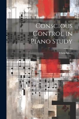Conscious Control in Piano Study - Ellen Amey - cover