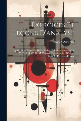 Exercices Et Leçons D'analyse: Quadratures, Équations Différentielles, Équations Intégrales De M. Fredholm Et De M. Volterra, Équations Aux Dérivées Partielles Du Second Ordre - Robert Adhémar - cover