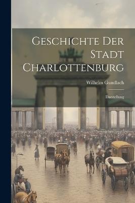 Geschichte Der Stadt Charlottenburg: Darstellung - Wilhelm Gundlach - cover