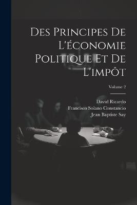 Des Principes De L'économie Politique Et De L'impôt; Volume 2 - Francisco Solano Constancio,David Ricardo,Jean Baptiste Say - cover