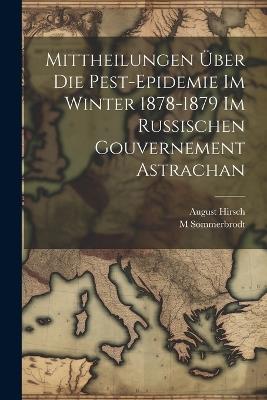 Mittheilungen Über Die Pest-Epidemie Im Winter 1878-1879 Im Russischen Gouvernement Astrachan - August Hirsch,M Sommerbrodt - cover