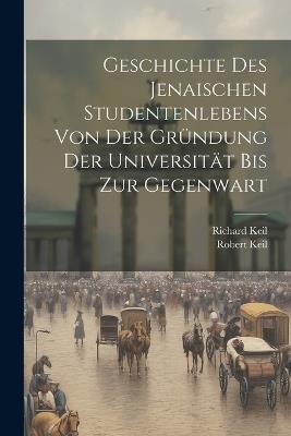 Geschichte Des Jenaischen Studentenlebens Von Der Gründung Der Universität Bis Zur Gegenwart - Robert Keil,Richard Keil - cover