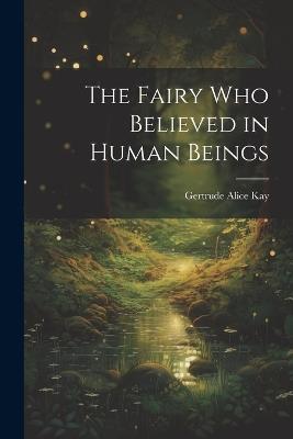 The Fairy Who Believed in Human Beings - Gertrude Alice Kay - cover