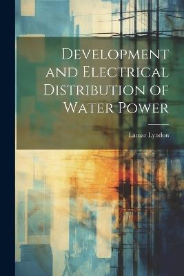 Development and Electrical Distribution of Water Power - Lamar Lyndon - cover