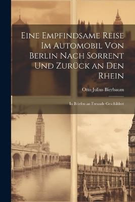 Eine Empfindsame Reise Im Automobil Von Berlin Nach Sorrent Und Zurück an Den Rhein: In Briefen an Freunde Geschildert - Otto Julius Bierbaum - cover