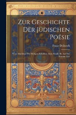Zur Geschichte der jüdischen Poësie: Vom Abschluss der heiligen Schriften Alten Bunde bis auf die neueste Zeit - Franz Delitzsch - cover
