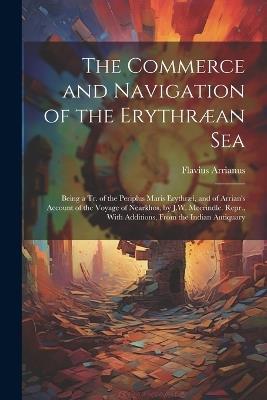 The Commerce and Navigation of the Erythræan Sea: Being a Tr. of the Periplus Maris Erythræi, and of Arrian's Account of the Voyage of Nearkhos, by J.W. Mccrindle. Repr., With Additions, From the Indian Antiquary - Flavius Arrianus - cover