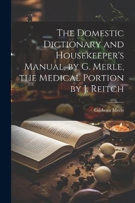 The Domestic Dictionary and Housekeeper's Manual, by G. Merle, the Medical Portion by J. Reitch - Gibbons Merle - cover