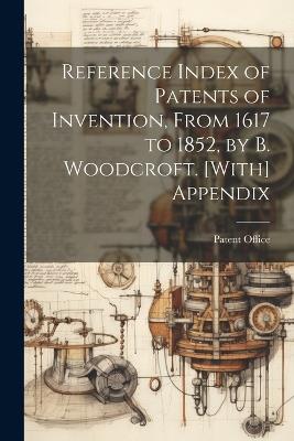 Reference Index of Patents of Invention, From 1617 to 1852, by B. Woodcroft. [With] Appendix - cover