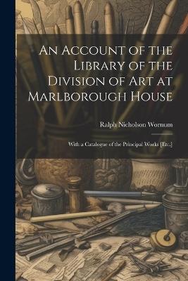 An Account of the Library of the Division of Art at Marlborough House: With a Catalogue of the Principal Works [Etc.] - Ralph Nicholson Wornum - cover