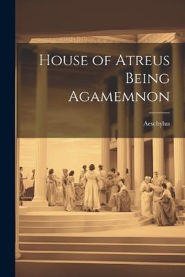 House of Atreus Being Agamemnon - Aeschylus - cover