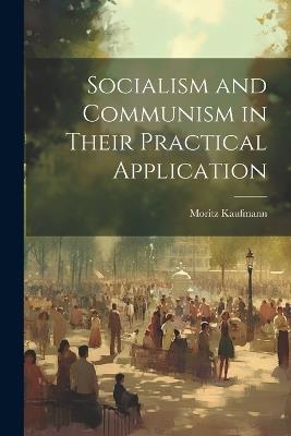 Socialism and Communism in Their Practical Application - Moritz Kaufmann - cover