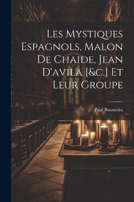 Les Mystiques Espagnols, Malon De Chaide, Jean D'avila [&c.] Et Leur Groupe - Paul Rousselot - cover