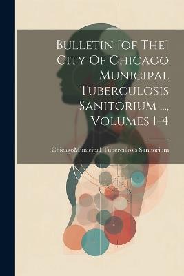 Bulletin [of The] City Of Chicago Municipal Tuberculosis Sanitorium ..., Volumes 1-4 - cover