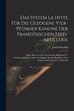 Das System La Hitte Für Die Gezogene Vier-pfünder Kanone Der Französischen Feld-artillerie: Deren Konstruction, Ausrüstung, Bedienung U. Versuchsergebnisse. Nach Verlässigen Quellen Bearbeitet Von Joseph Schmoelzl. Mit 1 Steintafel