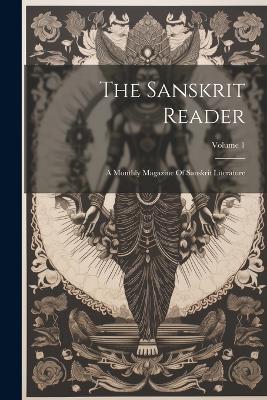 The Sanskrit Reader: A Monthly Magazine Of Sanskrit Literature; Volume 1 - Anonymous - cover