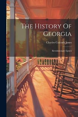 The History Of Georgia: Revolutionary Epoch - Charles Colcock Jones - cover