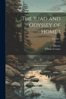 The Iliad and Odyssey of Homer; Volume 1 - William 1731-1800 Cowper - cover