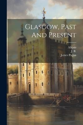 Glasgow, Past And Present - James Pagan,Robert Reid,Aliquis (Pseud ) - cover