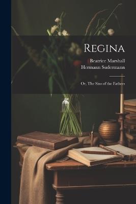 Regina: Or, The Sins of the Fathers - Hermann 1857-1928 Sudermann,Beatrice Marshall - cover