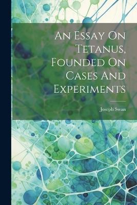 An Essay On Tetanus, Founded On Cases And Experiments - Joseph Swan - cover