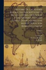 Histoire De L'académie Royale Des Inscriptions Et Belles-lettres, Depuis Son Etablissement, Avec Les Éloges Des Académiciens Morts Depuis Son Renouvellement; Volume 2