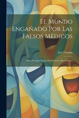 El Mundo Engañado Por Las Falsos Médicos: Obra Póstuma Traducida Fielmente Del Toscano - Josef Gazola - cover