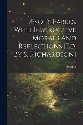 Æsop's Fables. With Instructive Morals And Reflections [ed. By S. Richardson] - cover