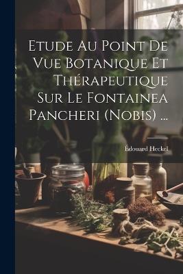 Etude Au Point De Vue Botanique Et Thérapeutique Sur Le Fontainea Pancheri (nobis) ... - Édouard Heckel - cover