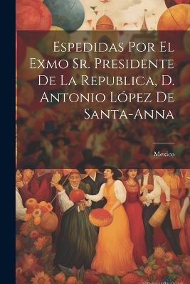 Espedidas Por El Exmo Sr. Presidente De La Republica, D. Antonio López De Santa-anna - cover