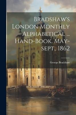 Bradshaw's London Monthly Alphabetical ... Hand-book. May-sept., 1862 - George Bradshaw - cover