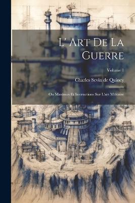 L' Art De La Guerre: Ou Maximes Et Instructions Sur L'art Militaire; Volume 1 - cover