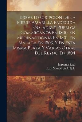 Breve Descripcion De La Fiebre Amarilla Padecida En Cadiz Y Pueblos Comarcanos En 1800, En Medinasidonia En 1801, En Malaga En 1803, Y En Esta Misma Plaza Y Varias Otras Del Reyno En 1804 - cover