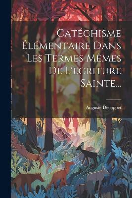 Catéchisme Élémentaire Dans Les Termes Mêmes De L'ecriture Sainte... - Auguste Decoppet - cover