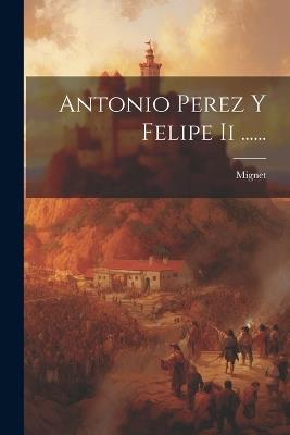 Antonio Perez Y Felipe Ii ...... - Mignet (François-Auguste-Marie-Ale M ) - cover