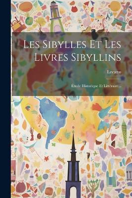 Les Sibylles Et Les Livres Sibyllins: Étude Historique Et Littéraire... - Lecanu (Abbé) - cover