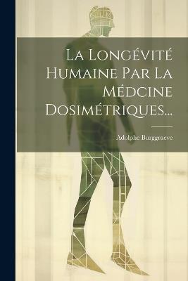 La Longévité Humaine Par La Médcine Dosimétriques... - Adolphe Burggraeve - cover